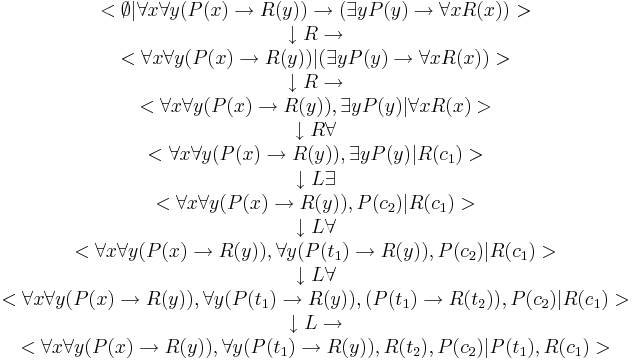 \begin{array}{ccc}
<\empty|\forall{x}\forall{y}(P(x)\to R(y))\to(\exist{y}P(y)\to\forall{x}R(x))> \\
\darr R\to \\
<\forall{x}\forall{y}(P(x)\to R(y))|(\exist{y}P(y)\to\forall{x}R(x))> \\
\darr R\to \\
<\forall{x}\forall{y}(P(x)\to R(y)),\exist{y}P(y)|\forall{x}R(x)> \\
\darr R\forall \\
<\forall{x}\forall{y}(P(x)\to R(y)),\exist{y}P(y)|R(c_1)> \\
\darr L\exist \\
<\forall{x}\forall{y}(P(x)\to R(y)),P(c_2)|R(c_1)> \\
\darr L\forall \\
<\forall{x}\forall{y}(P(x)\to R(y)),\forall{y}(P(t_1)\to R(y)),P(c_2)|R(c_1)> \\
\darr L\forall \\
<\forall{x}\forall{y}(P(x)\to R(y)),\forall{y}(P(t_1)\to R(y)),(P(t_1)\to R(t_2)),P(c_2)|R(c_1)> \\
\darr L\to \\
<\forall{x}\forall{y}(P(x)\to R(y)),\forall{y}(P(t_1)\to R(y)),R(t_2),P(c_2)|P(t_1),R(c_1)> \\
\end{array}